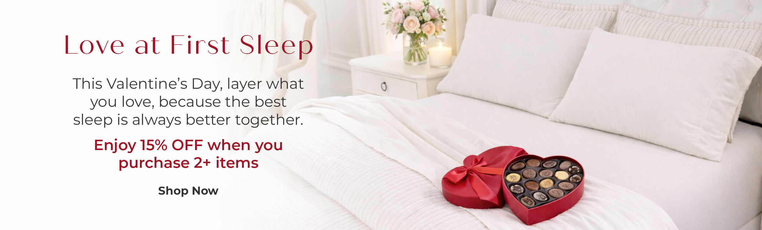 Love at First Sleep. This Valentines DAy layer what you love, because the best sleep is always better together. Enjoy 15% off when you purchase 2+ Items. Shop Now