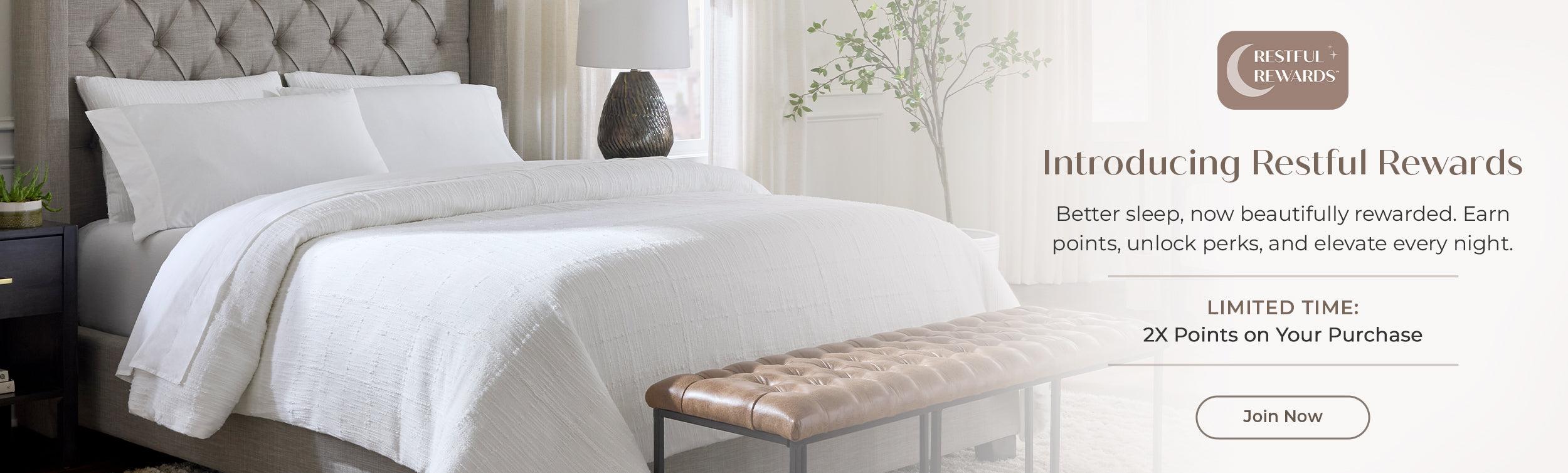 Introducing Restful Rewards. Better sleep, now beautifully rewarded. Limited Time 2X Points on your purchase