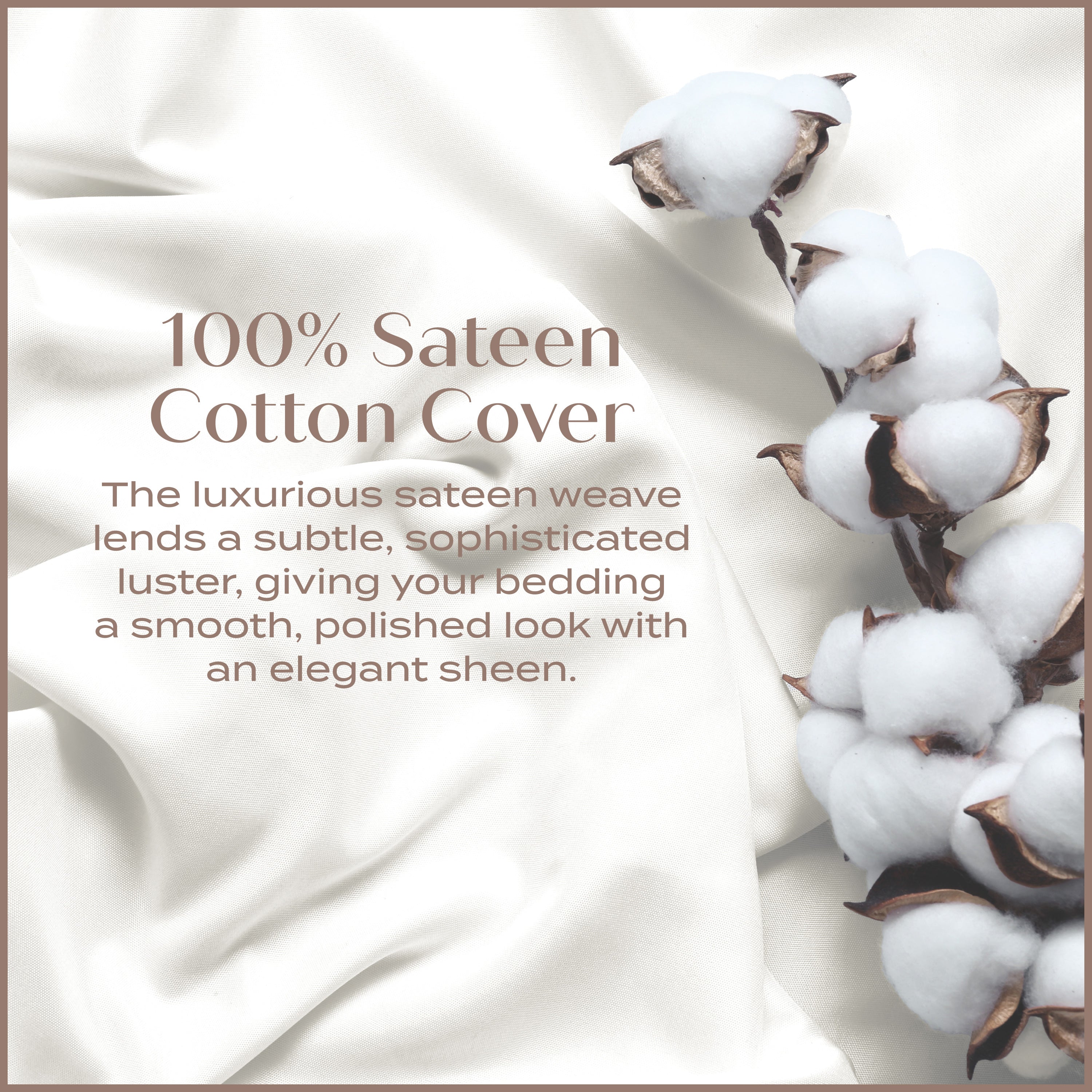 100% Sateen Cotton Cover - The luxurious sateen weave lends a subtle, sophisticated luster, giving your bedding a smooth, polished look with an elegant sheen.